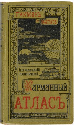 Гикман А.Л., Маркс А.Ф. Всеобщий географический и статистический карманный атлас/ проф. А.Л. Гикман и А.Ф. Маркс. 1900. 